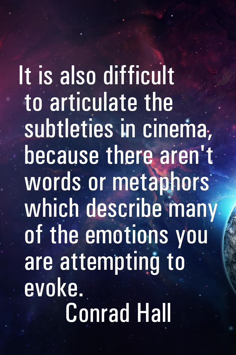 It is also difficult to articulate the subtleties in cinema, because there aren't words or metaphor