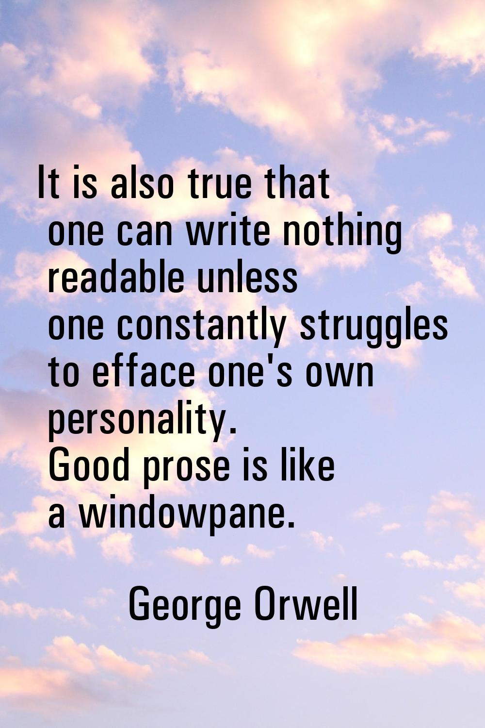 It is also true that one can write nothing readable unless one constantly struggles to efface one's