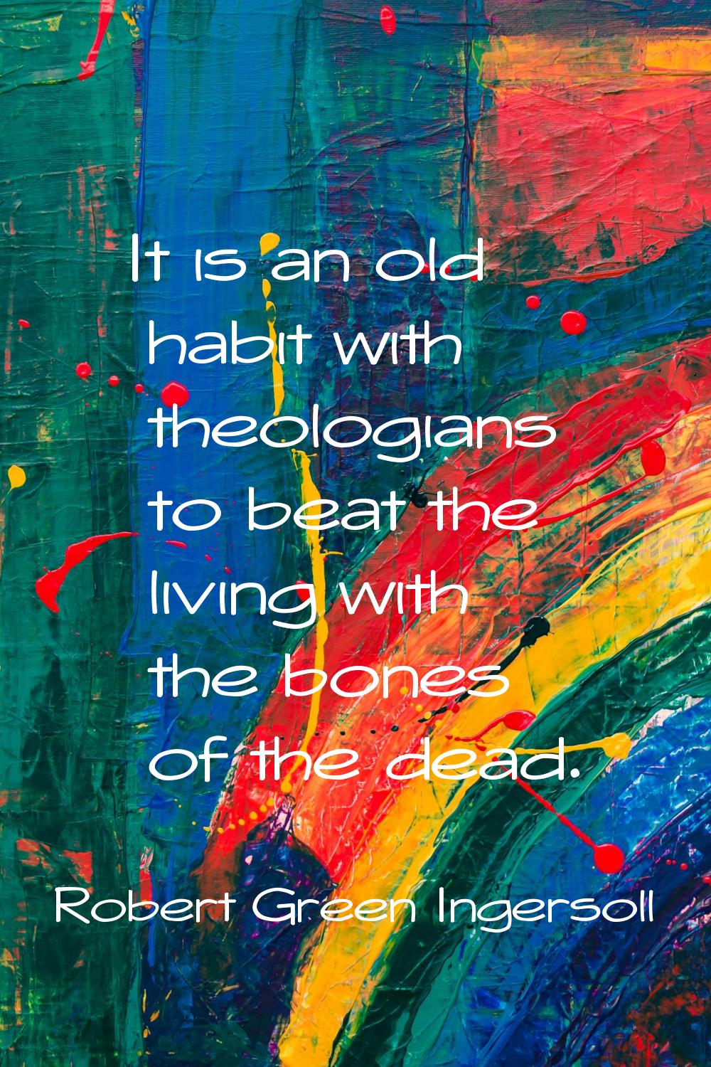 It is an old habit with theologians to beat the living with the bones of the dead.