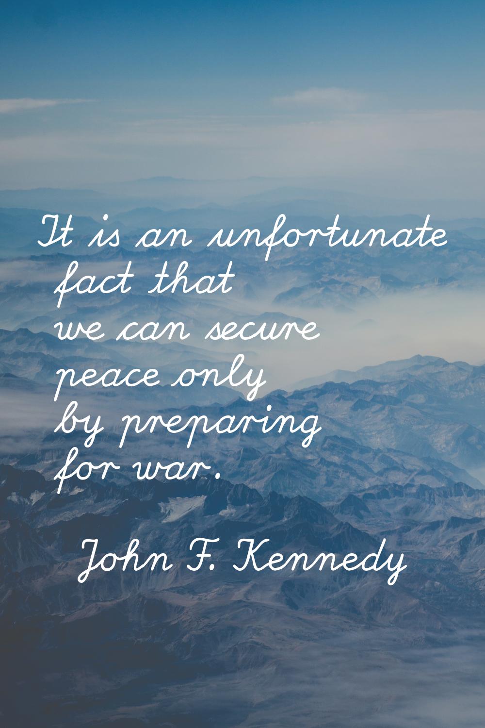 It is an unfortunate fact that we can secure peace only by preparing for war.