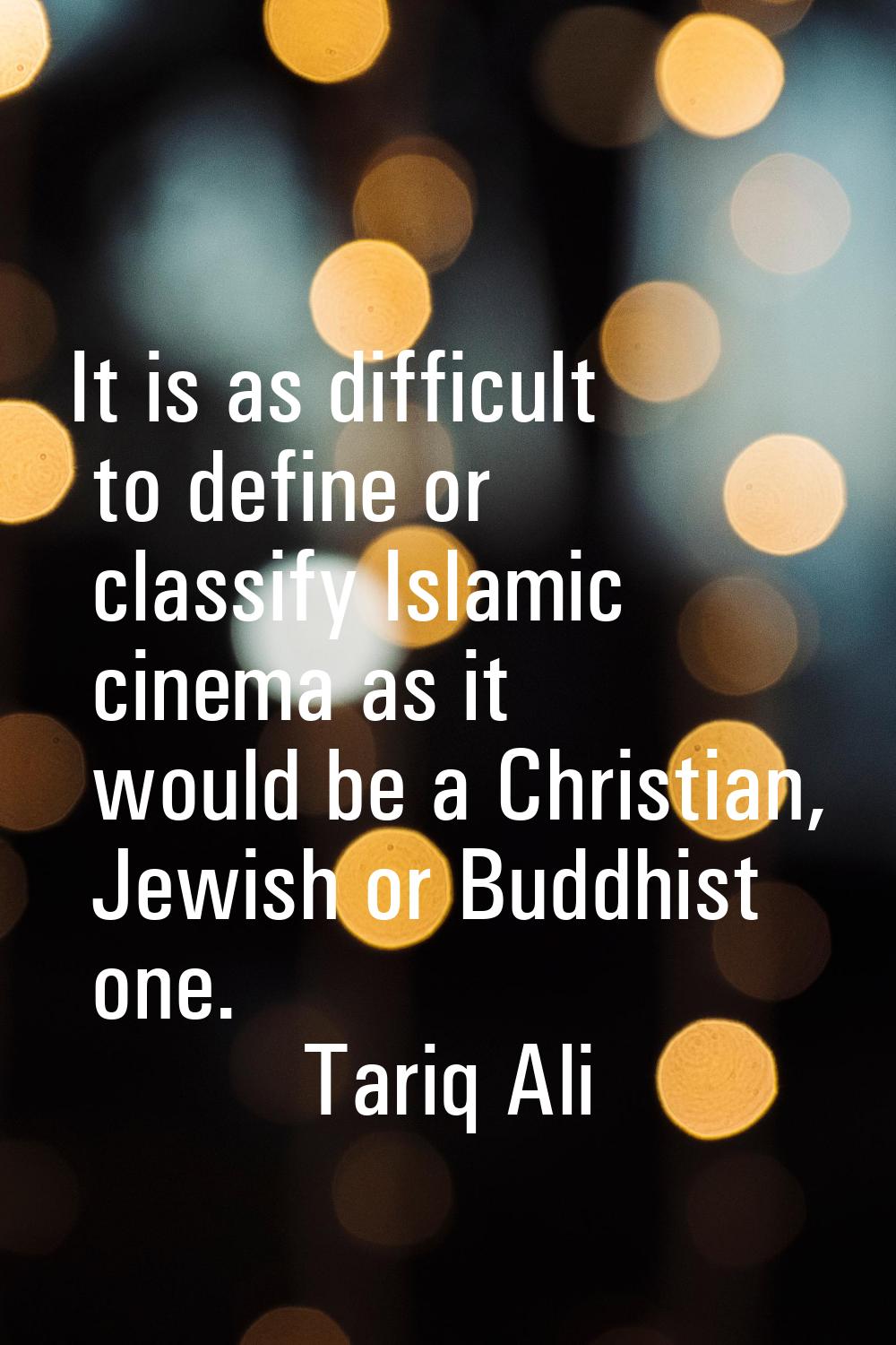 It is as difficult to define or classify Islamic cinema as it would be a Christian, Jewish or Buddh