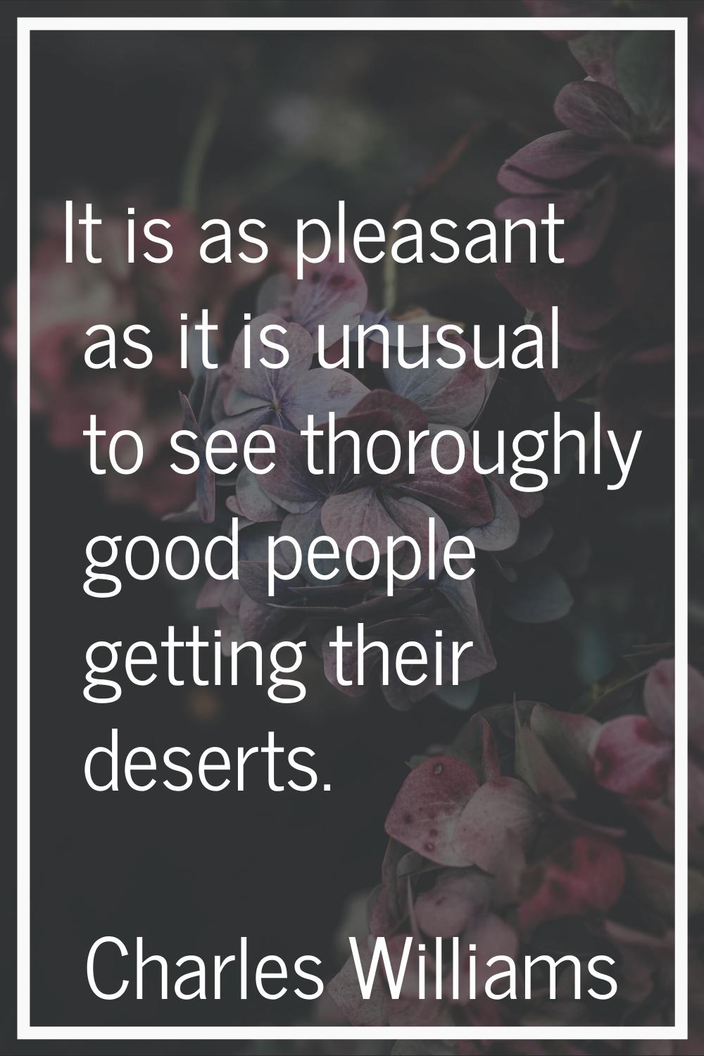It is as pleasant as it is unusual to see thoroughly good people getting their deserts.