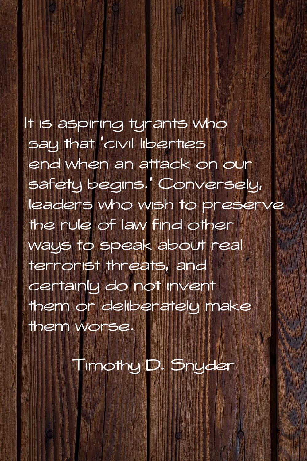 It is aspiring tyrants who say that 'civil liberties end when an attack on our safety begins.' Conv