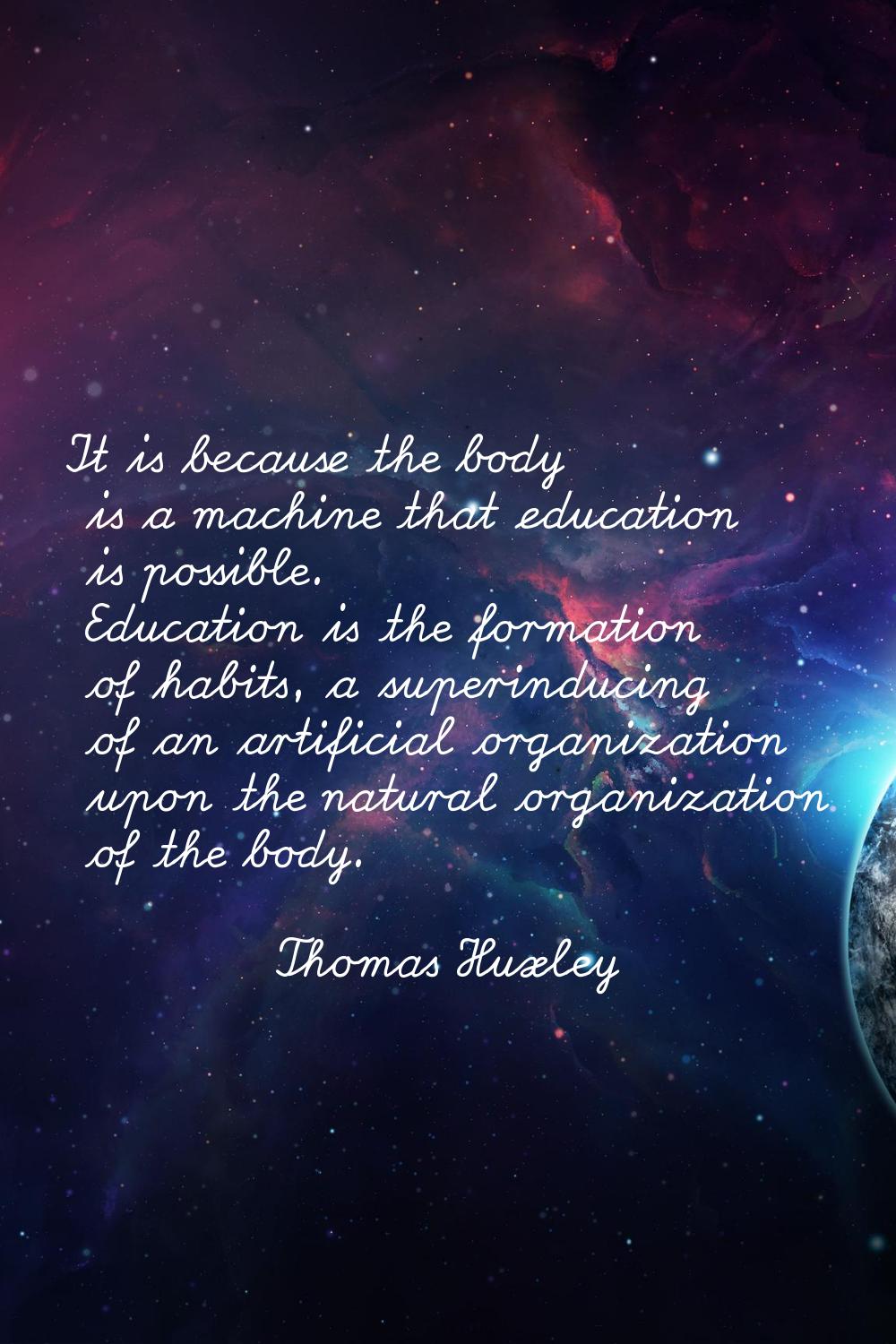 It is because the body is a machine that education is possible. Education is the formation of habit