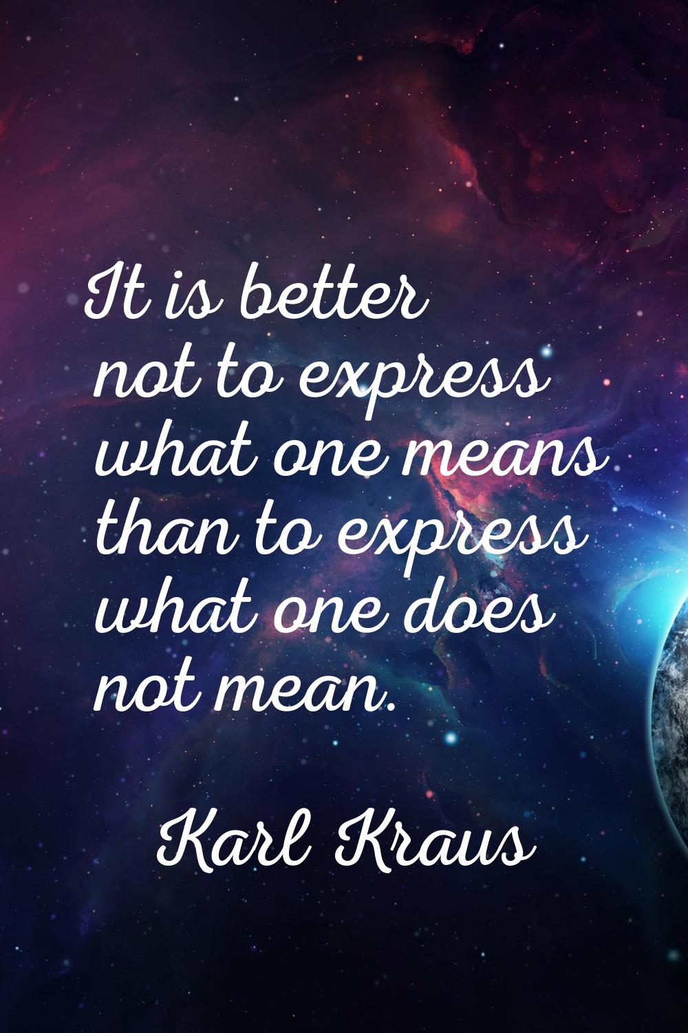 It is better not to express what one means than to express what one does not mean.