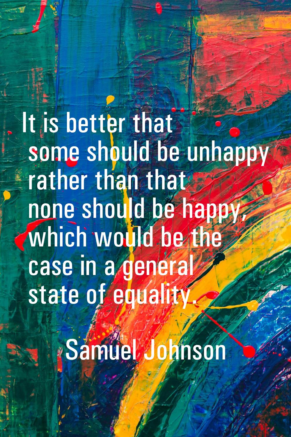It is better that some should be unhappy rather than that none should be happy, which would be the 