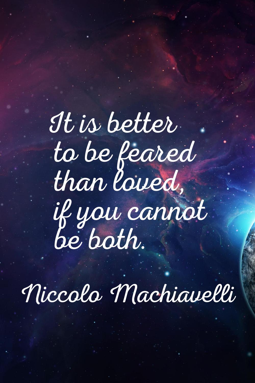 It is better to be feared than loved, if you cannot be both.