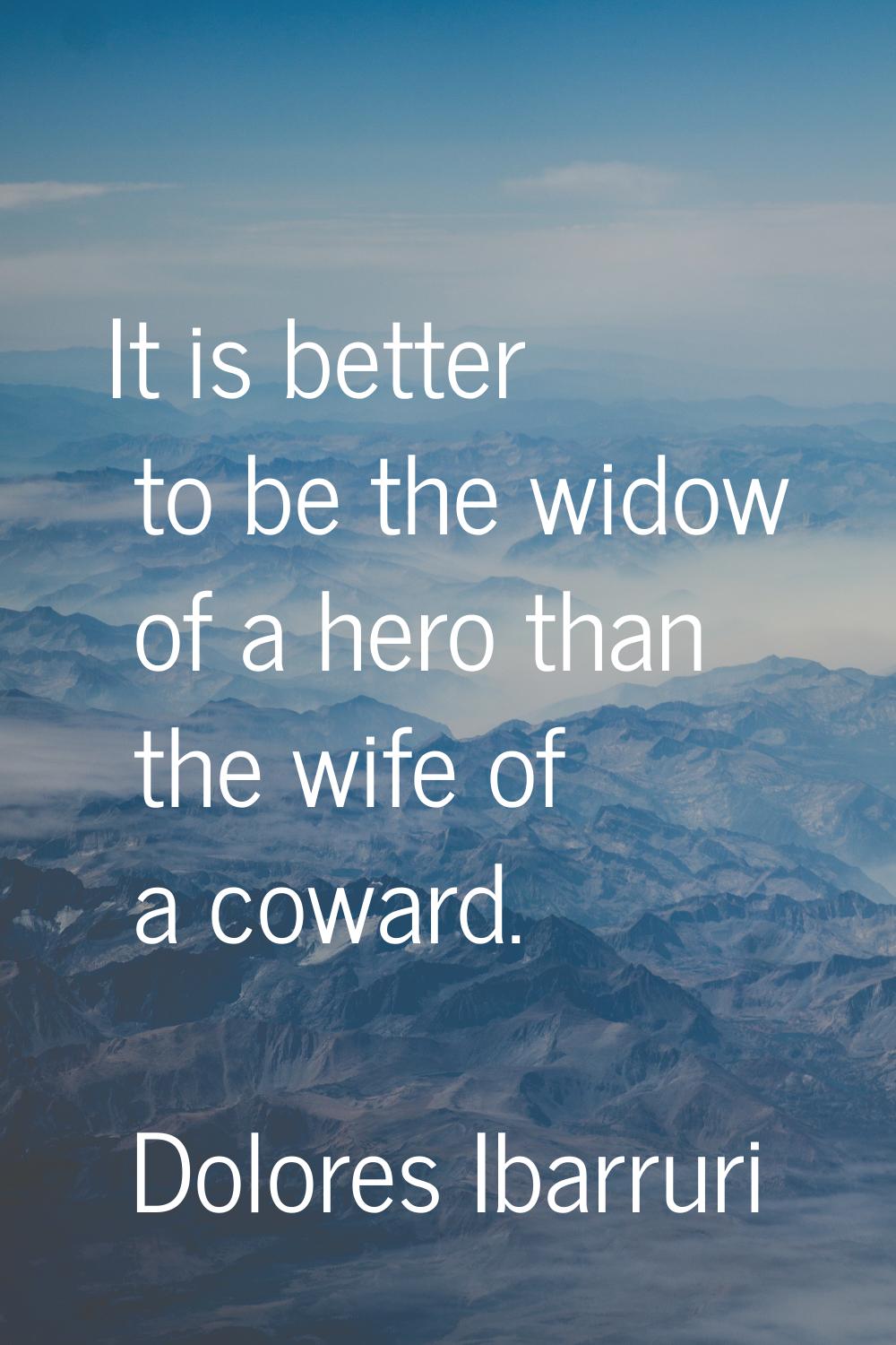 It is better to be the widow of a hero than the wife of a coward.
