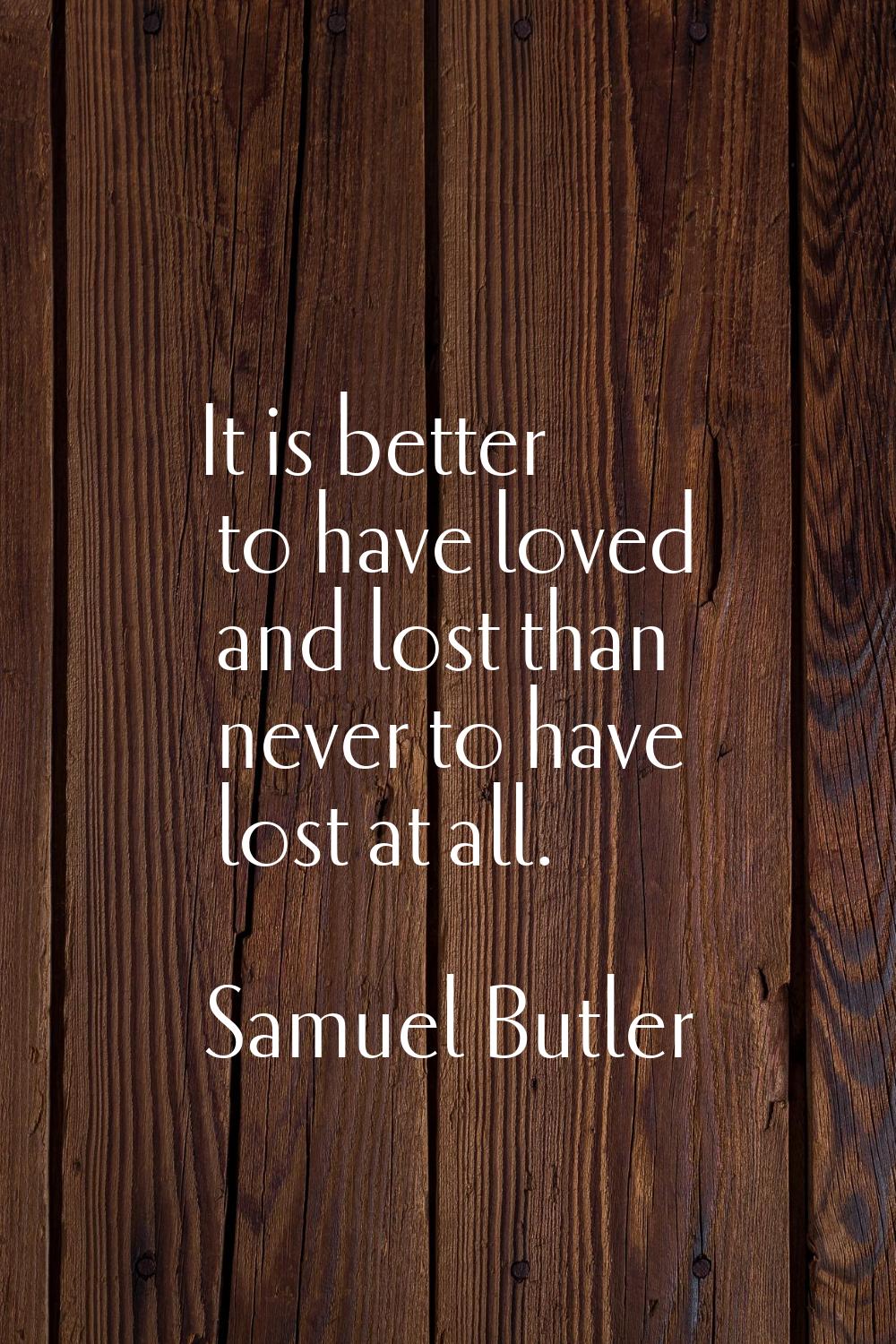 It is better to have loved and lost than never to have lost at all.