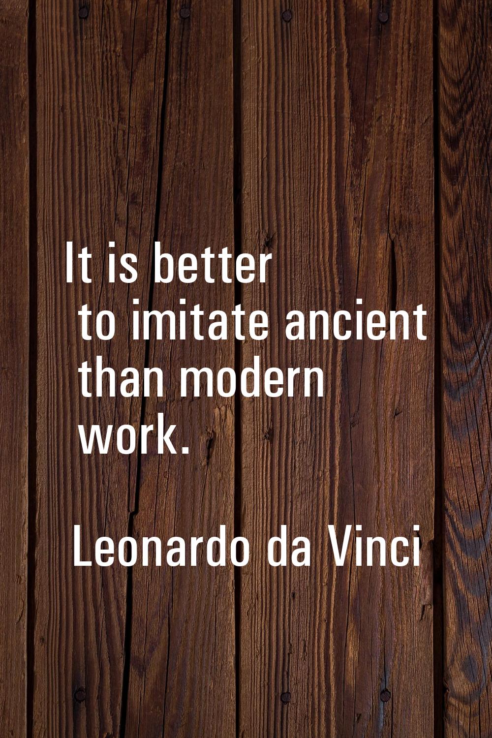It is better to imitate ancient than modern work.