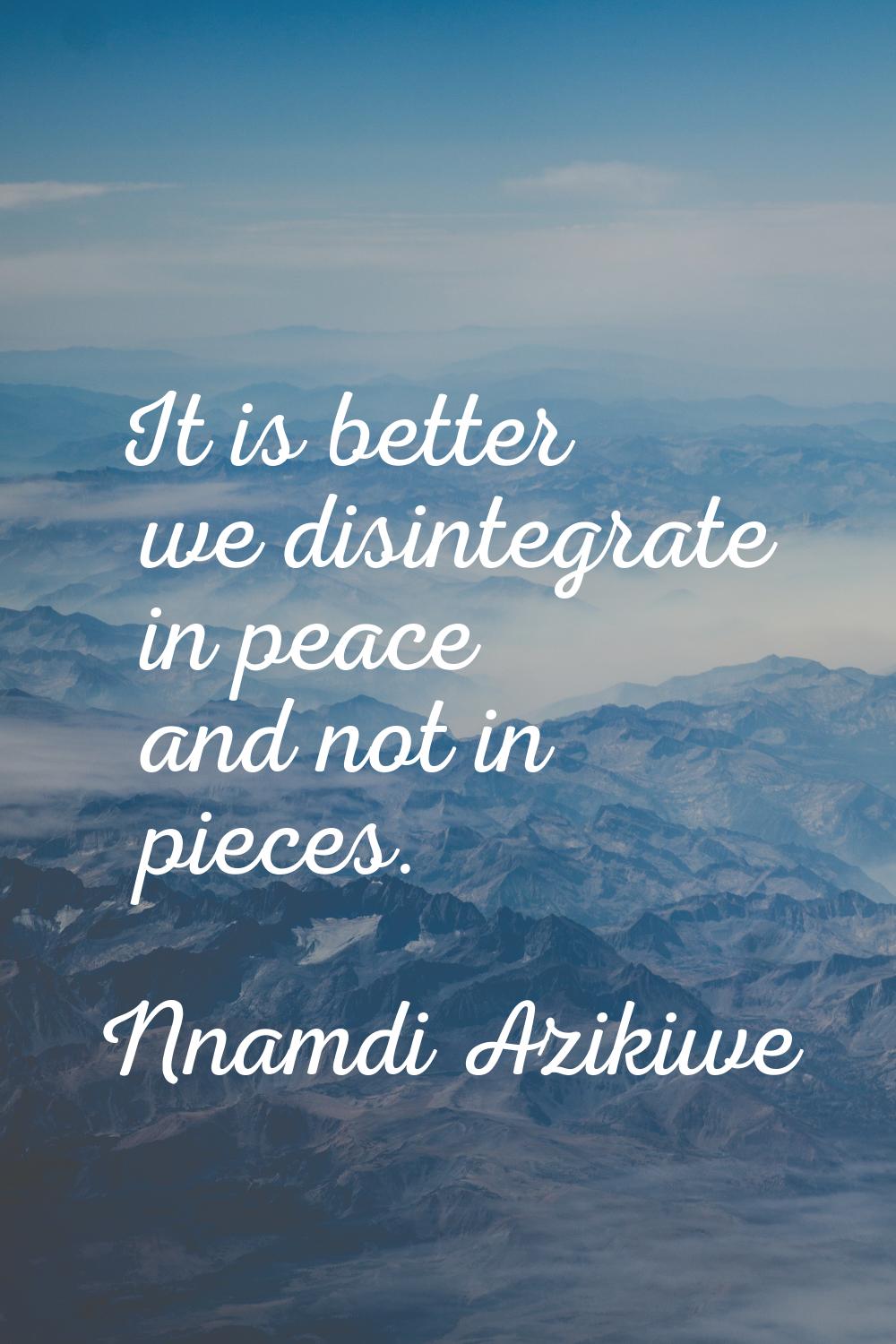 It is better we disintegrate in peace and not in pieces.
