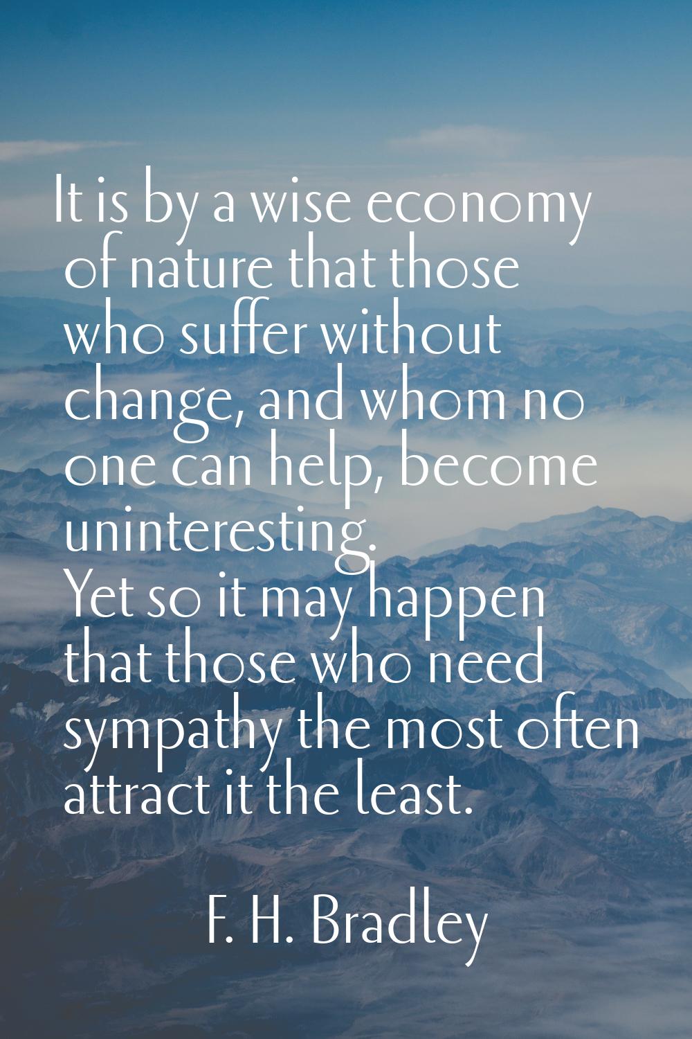 It is by a wise economy of nature that those who suffer without change, and whom no one can help, b