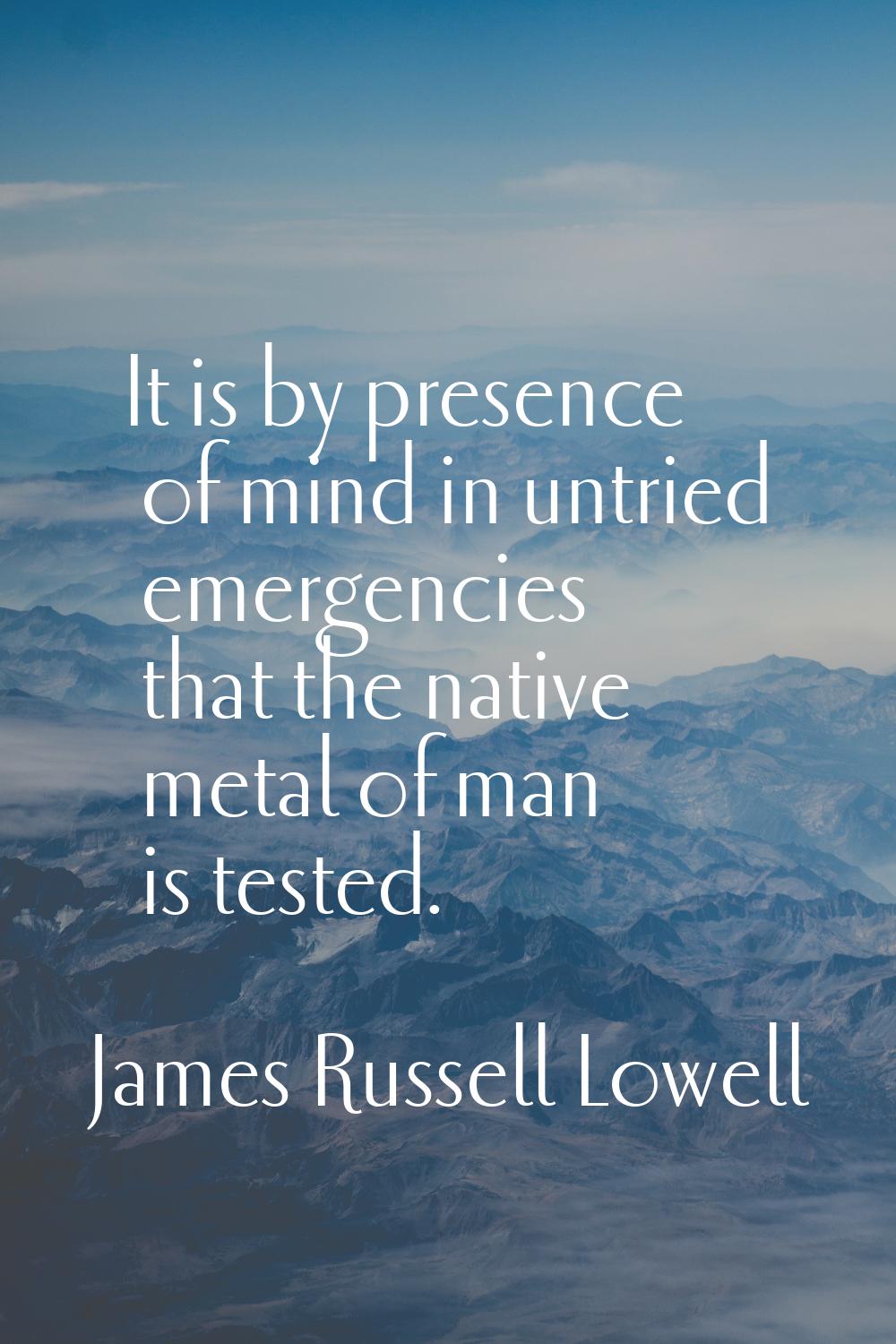It is by presence of mind in untried emergencies that the native metal of man is tested.
