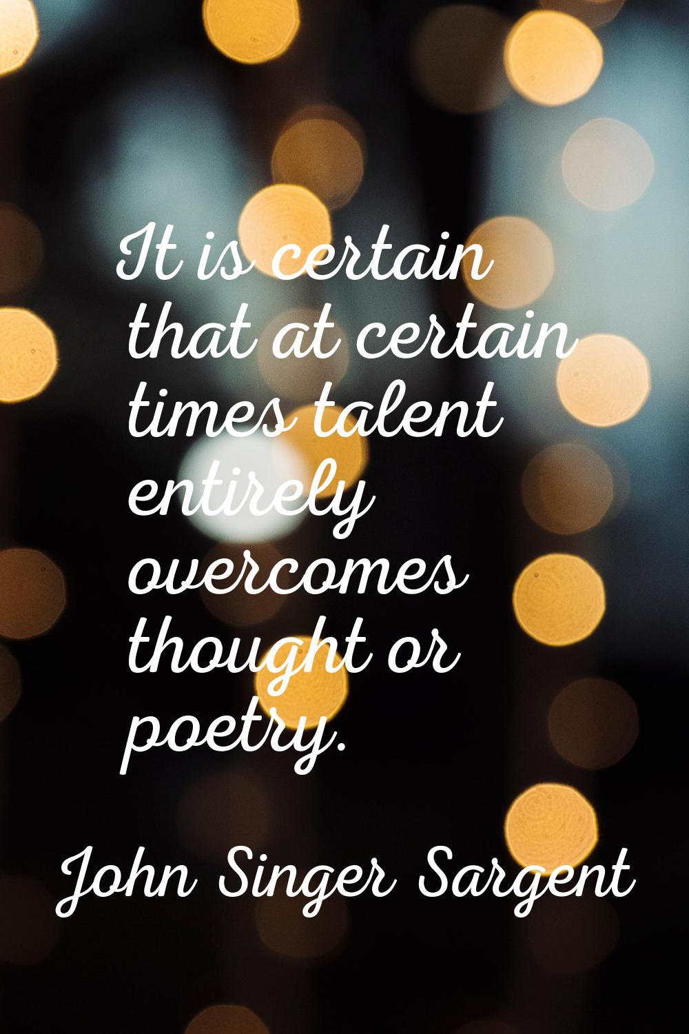 It is certain that at certain times talent entirely overcomes thought or poetry.