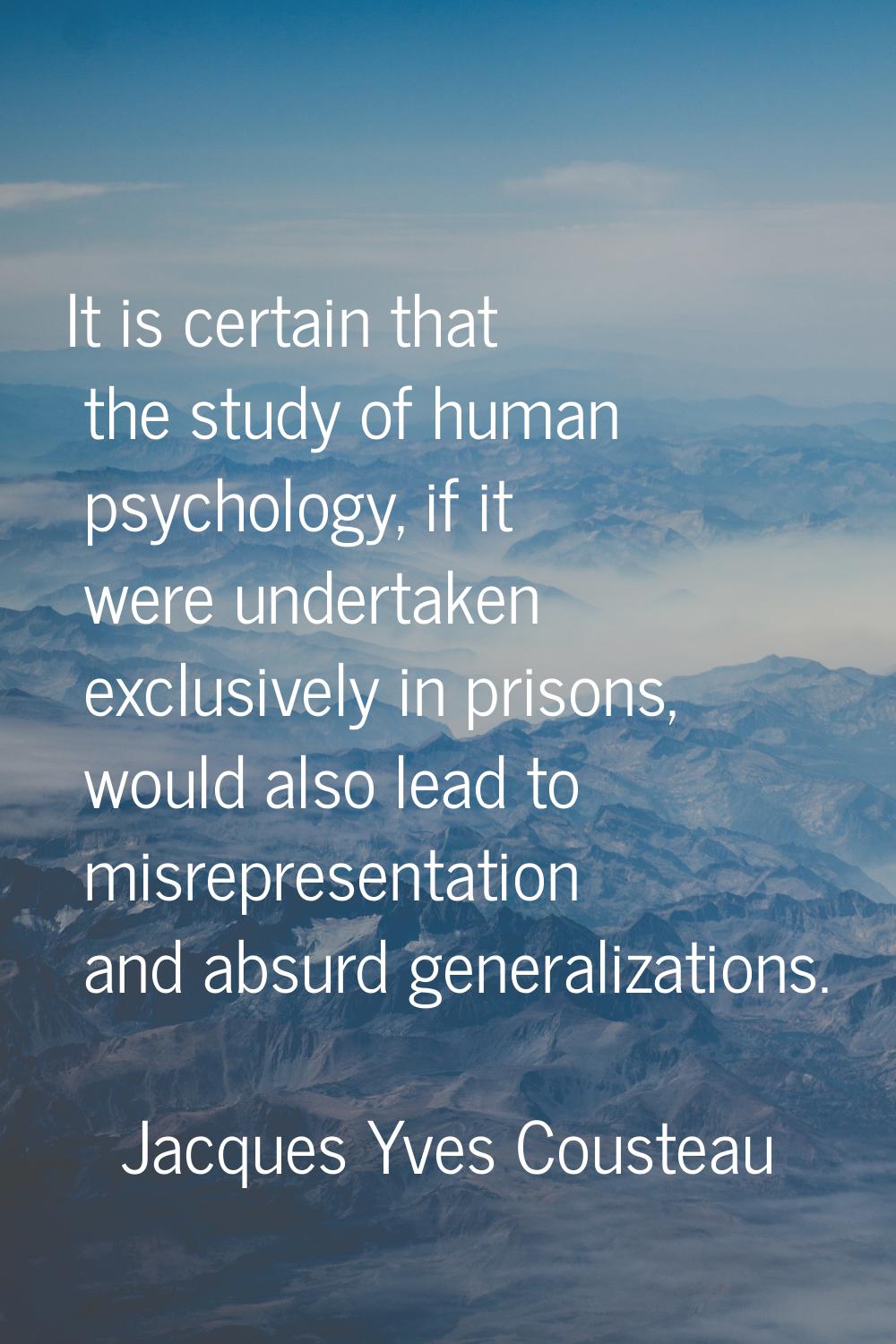 It is certain that the study of human psychology, if it were undertaken exclusively in prisons, wou