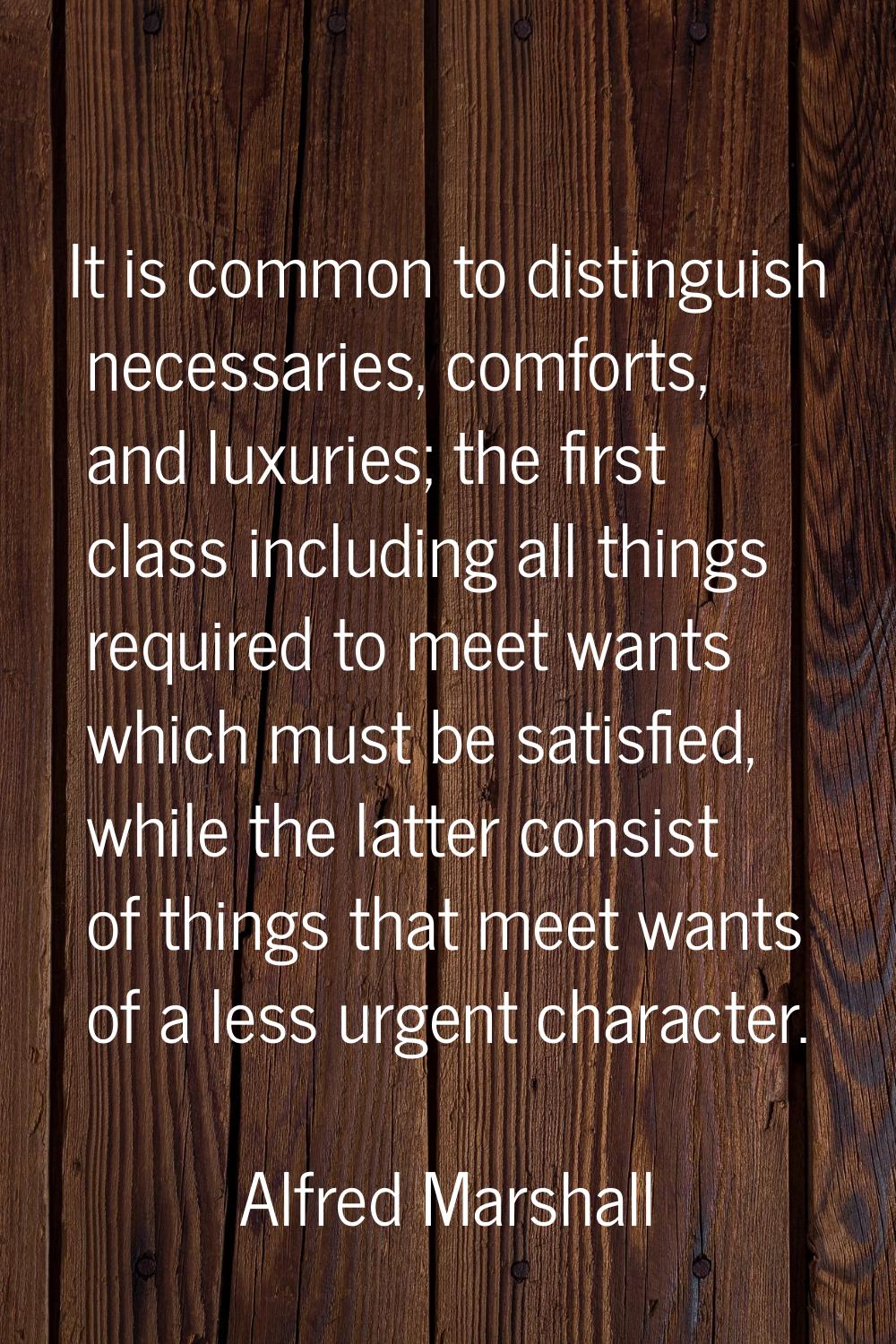 It is common to distinguish necessaries, comforts, and luxuries; the first class including all thin