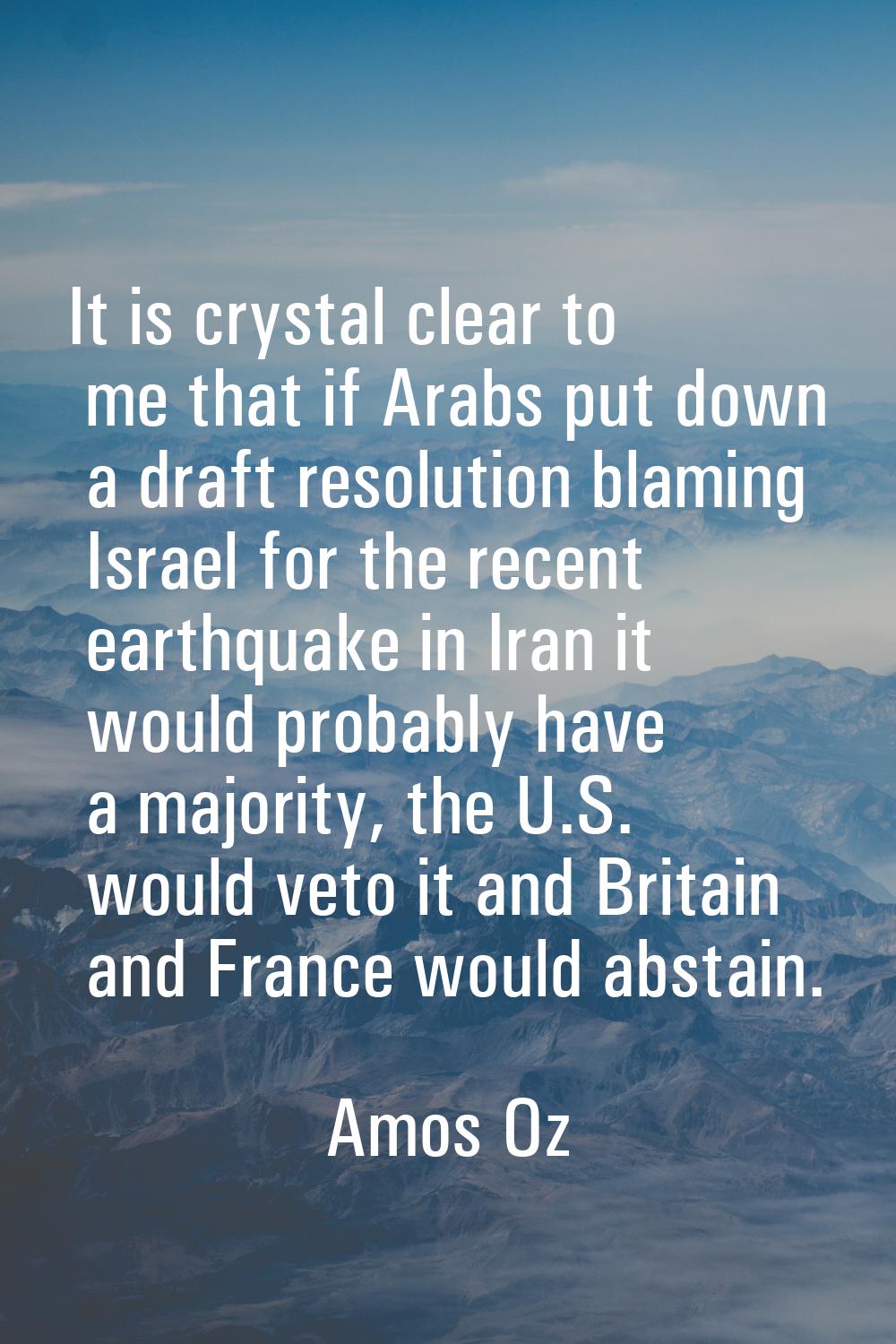 It is crystal clear to me that if Arabs put down a draft resolution blaming Israel for the recent e