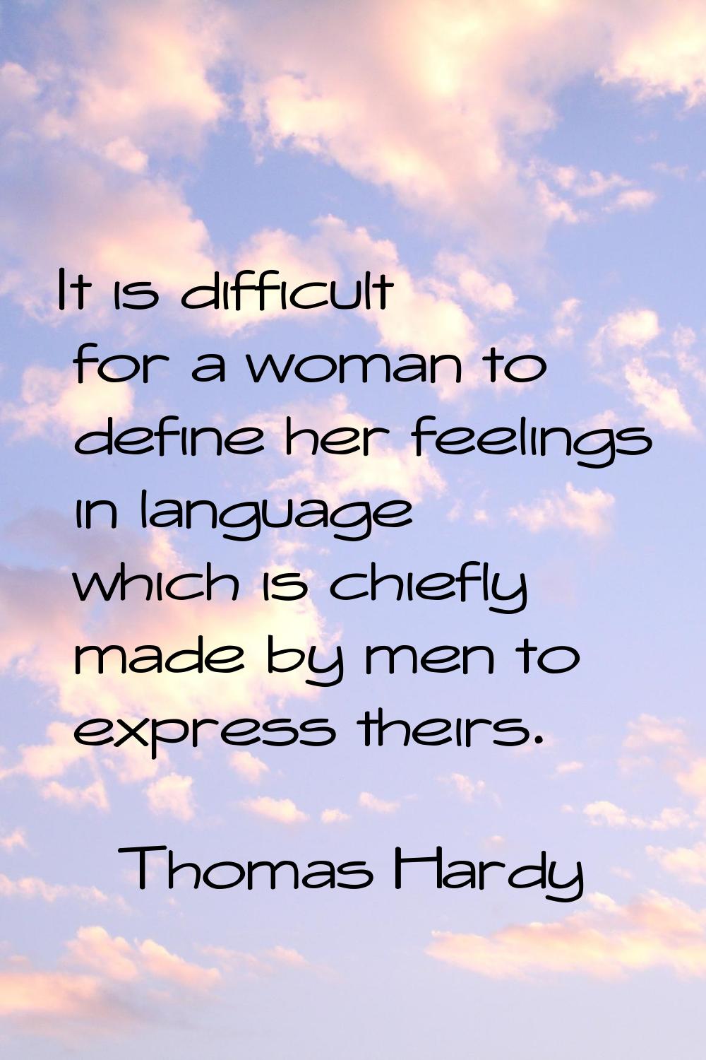 It is difficult for a woman to define her feelings in language which is chiefly made by men to expr