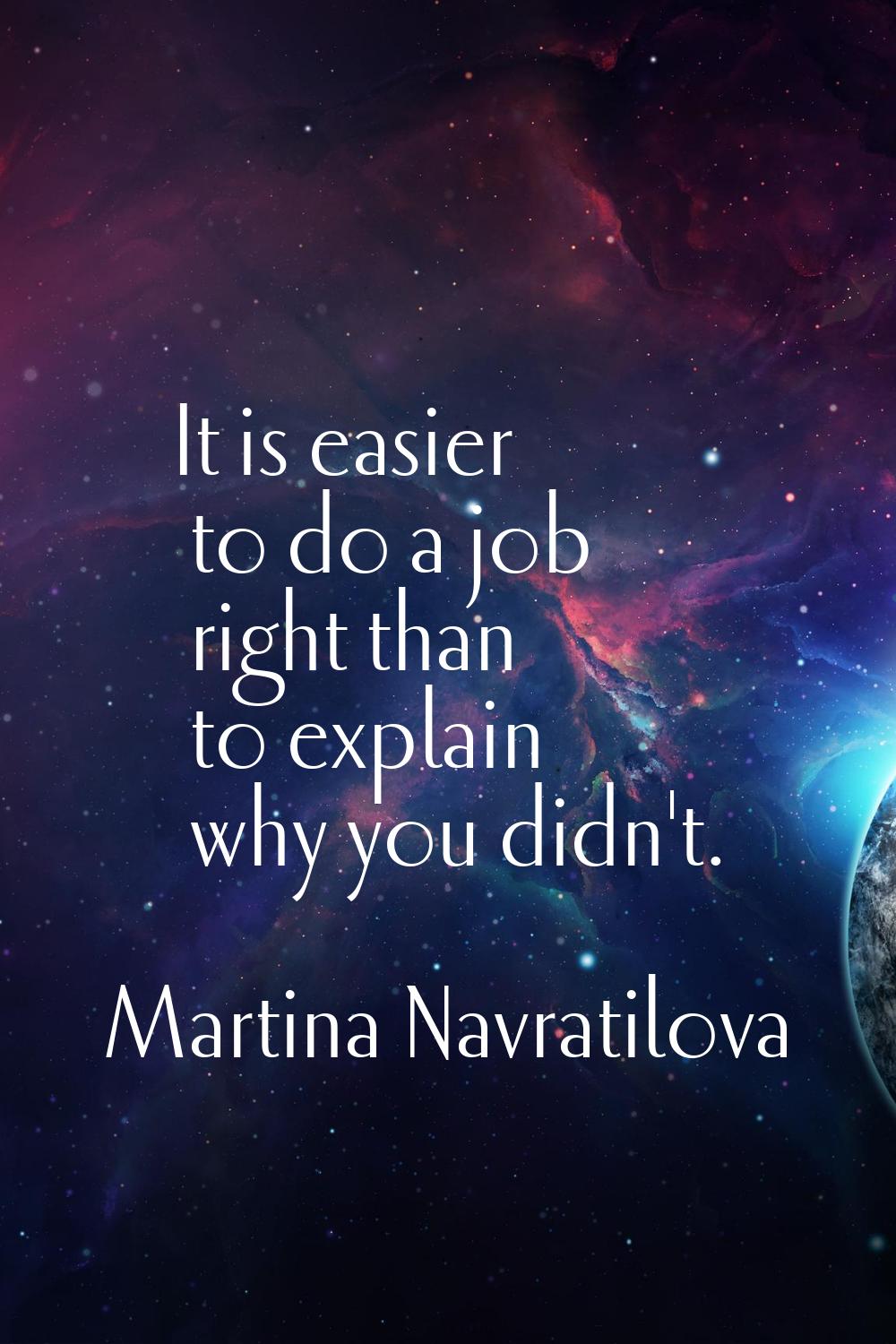 It is easier to do a job right than to explain why you didn't.
