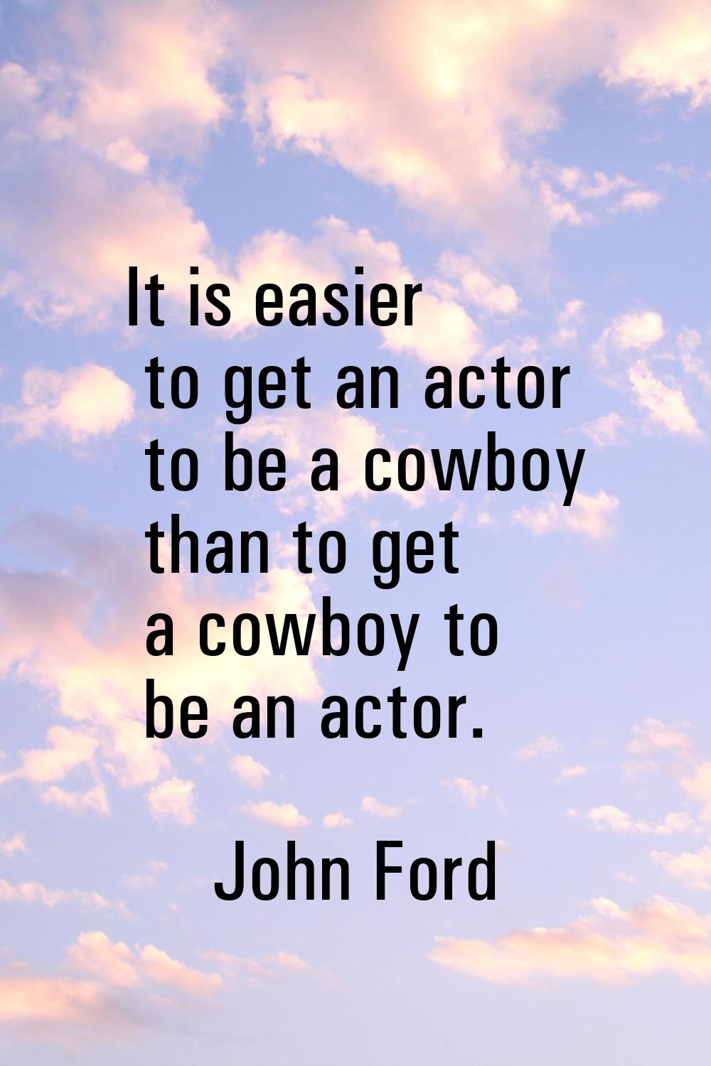 It is easier to get an actor to be a cowboy than to get a cowboy to be an actor.