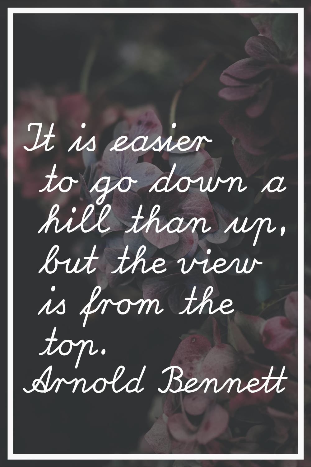 It is easier to go down a hill than up, but the view is from the top.