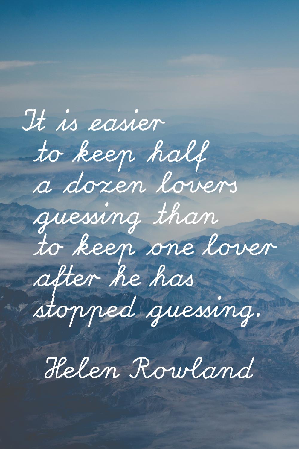 It is easier to keep half a dozen lovers guessing than to keep one lover after he has stopped guess