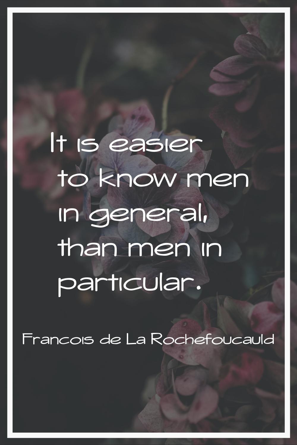 It is easier to know men in general, than men in particular.