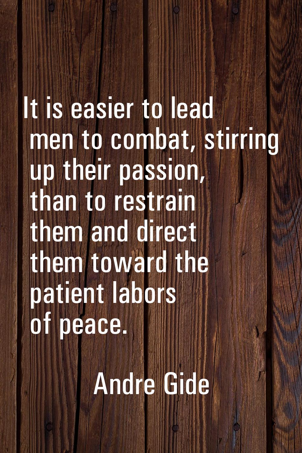 It is easier to lead men to combat, stirring up their passion, than to restrain them and direct the