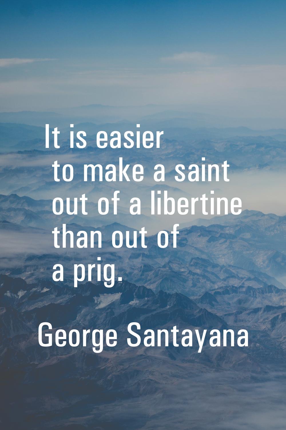It is easier to make a saint out of a libertine than out of a prig.
