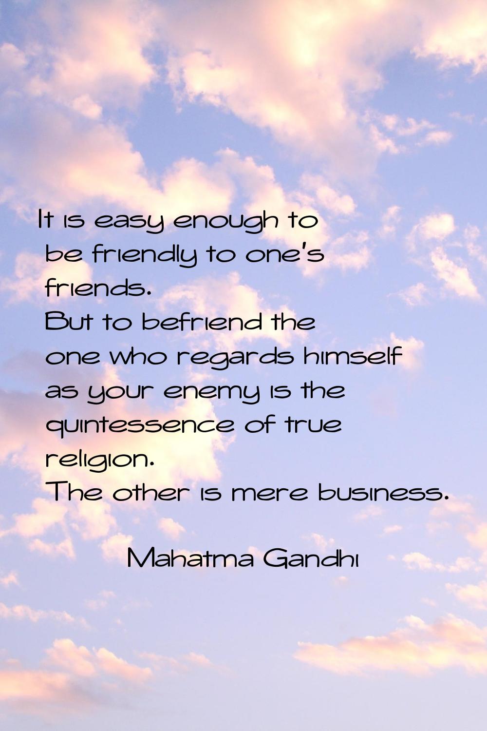 It is easy enough to be friendly to one's friends. But to befriend the one who regards himself as y