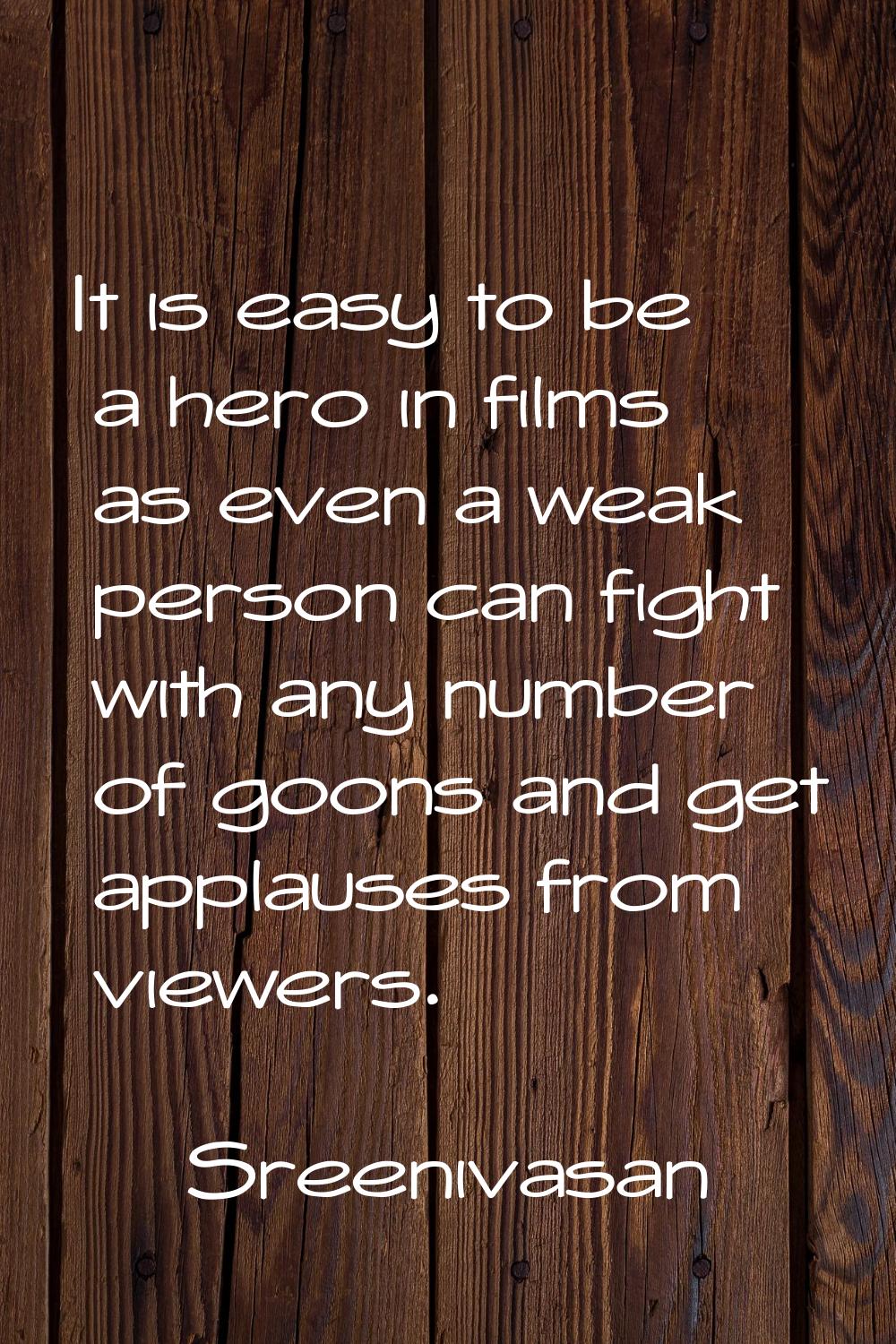 It is easy to be a hero in films as even a weak person can fight with any number of goons and get a