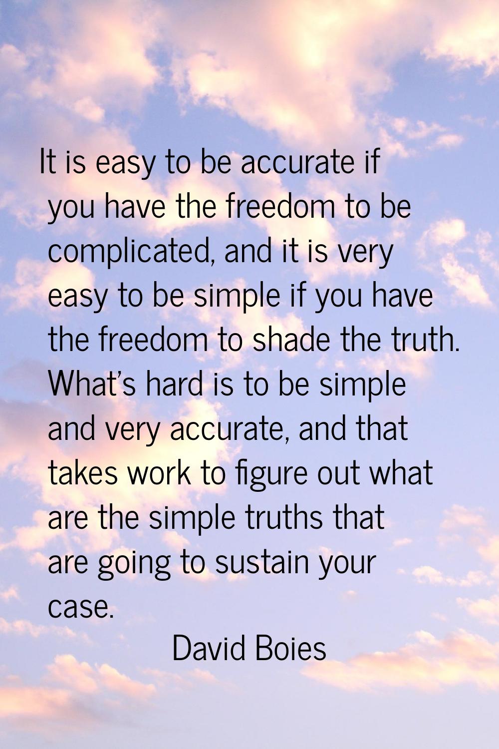It is easy to be accurate if you have the freedom to be complicated, and it is very easy to be simp