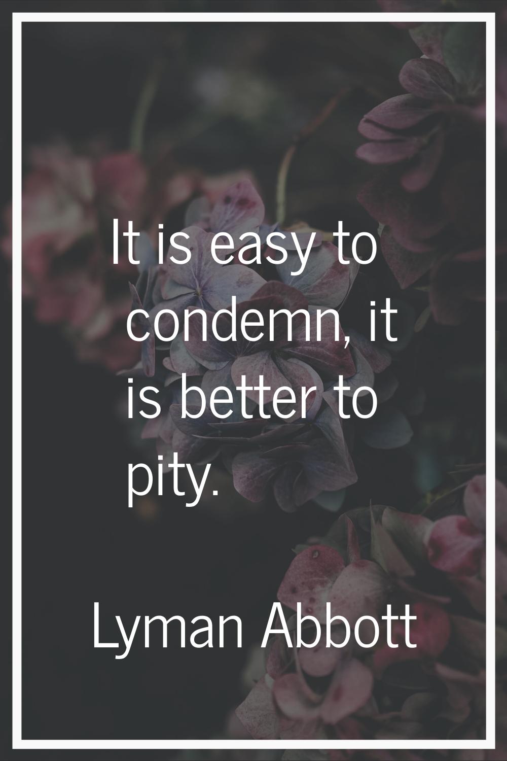 It is easy to condemn, it is better to pity.