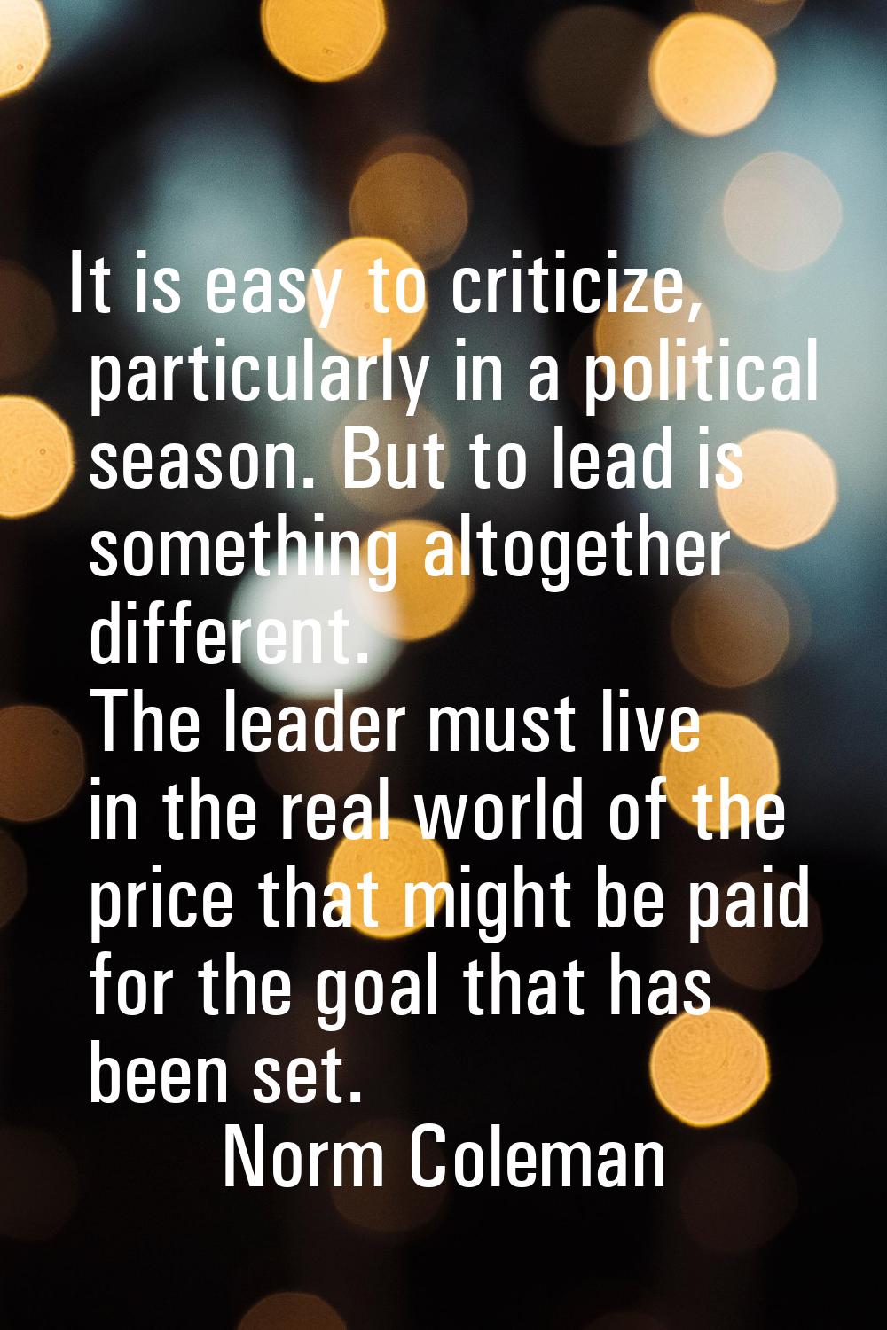 It is easy to criticize, particularly in a political season. But to lead is something altogether di
