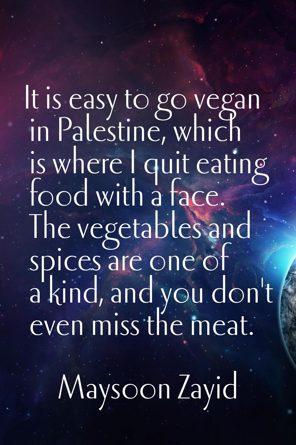 It is easy to go vegan in Palestine, which is where I quit eating food with a face. The vegetables 