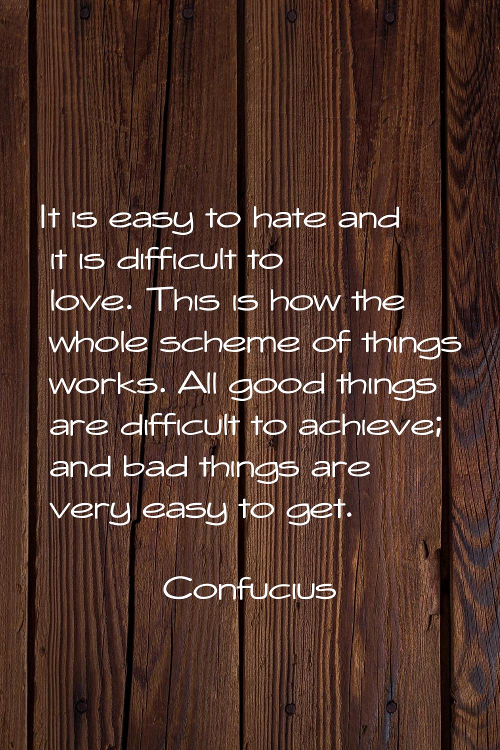 It is easy to hate and it is difficult to love. This is how the whole scheme of things works. All g
