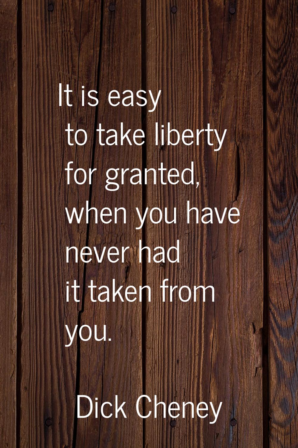 It is easy to take liberty for granted, when you have never had it taken from you.