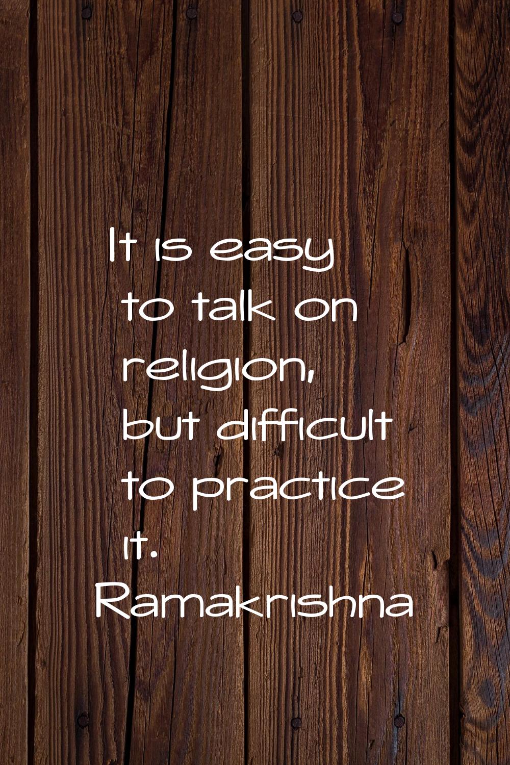 It is easy to talk on religion, but difficult to practice it.