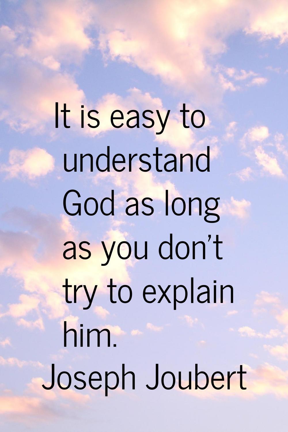 It is easy to understand God as long as you don't try to explain him.