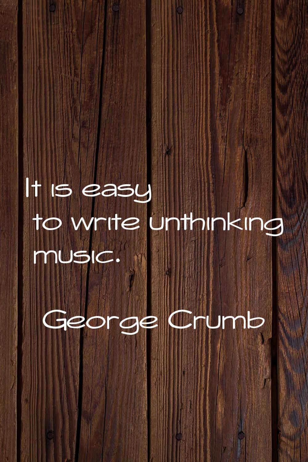 It is easy to write unthinking music.
