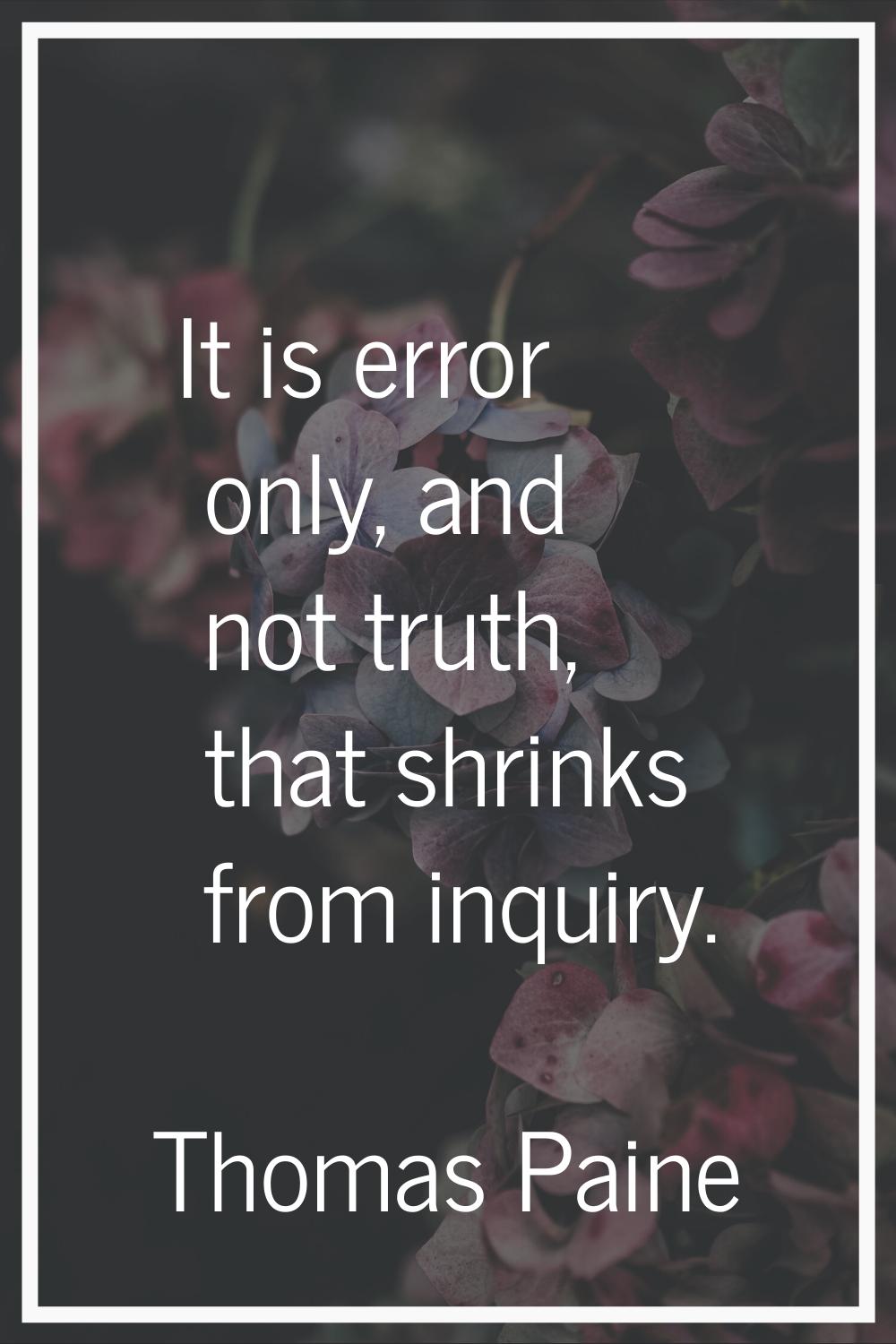 It is error only, and not truth, that shrinks from inquiry.
