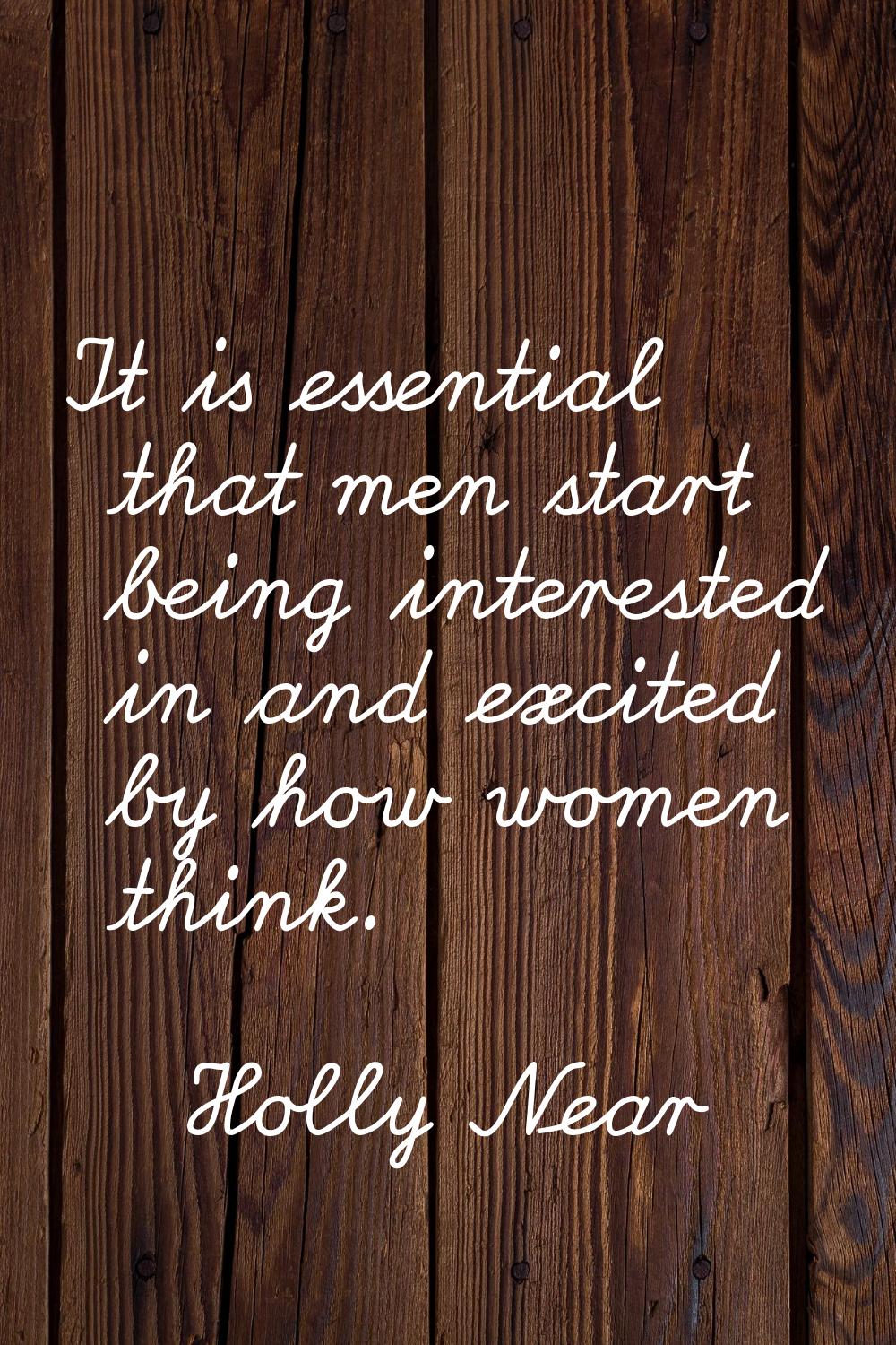 It is essential that men start being interested in and excited by how women think.