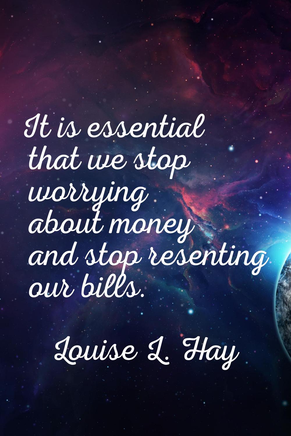It is essential that we stop worrying about money and stop resenting our bills.