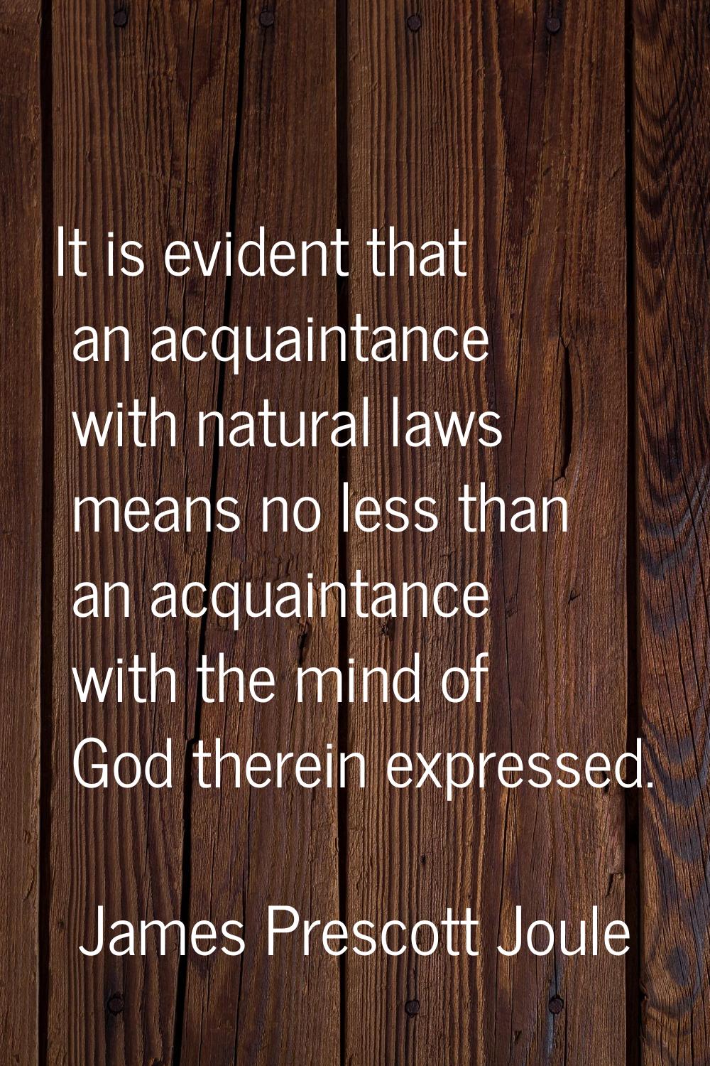 It is evident that an acquaintance with natural laws means no less than an acquaintance with the mi
