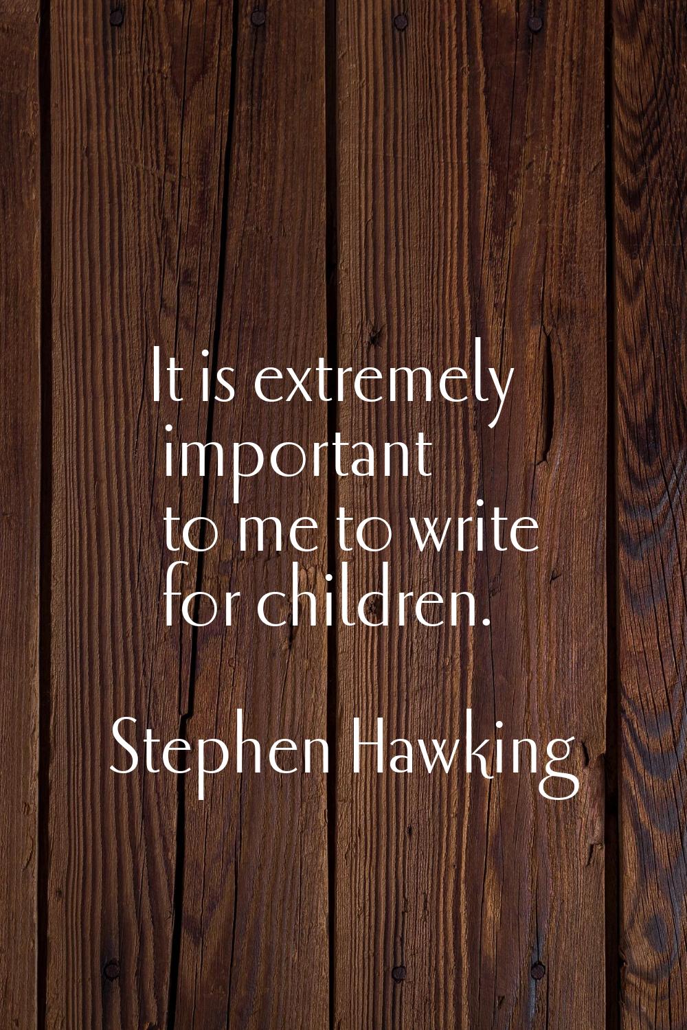 It is extremely important to me to write for children.