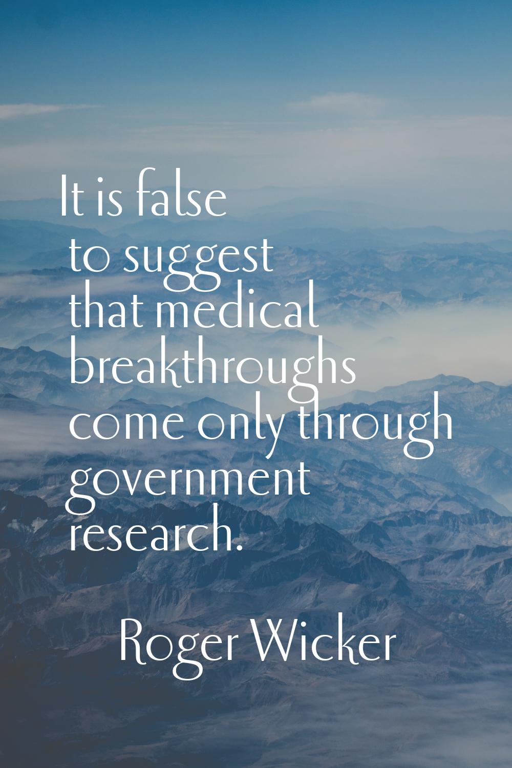 It is false to suggest that medical breakthroughs come only through government research.