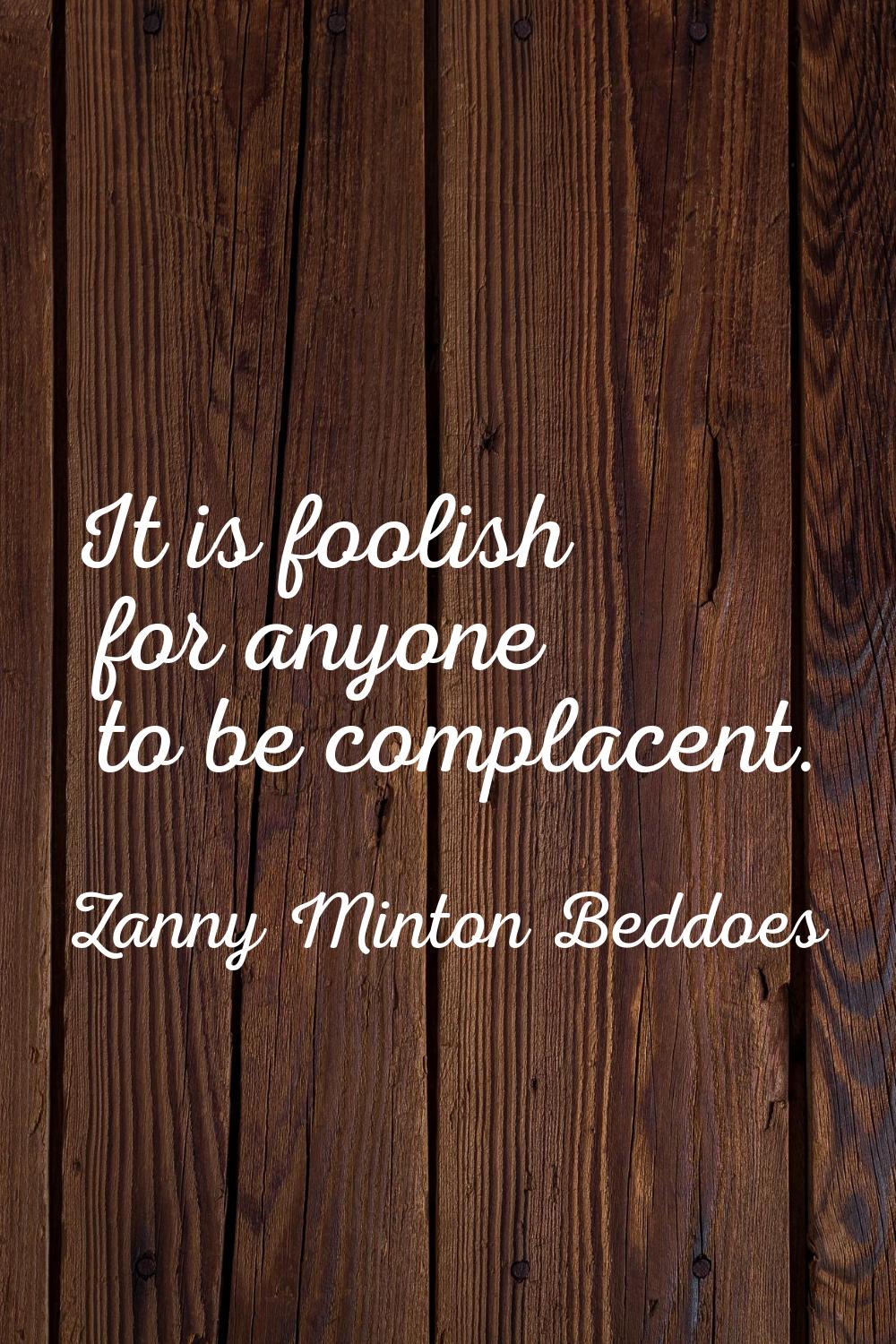 It is foolish for anyone to be complacent.