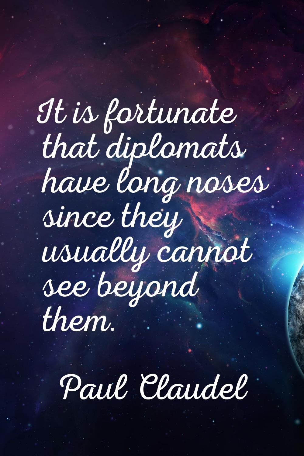 It is fortunate that diplomats have long noses since they usually cannot see beyond them.