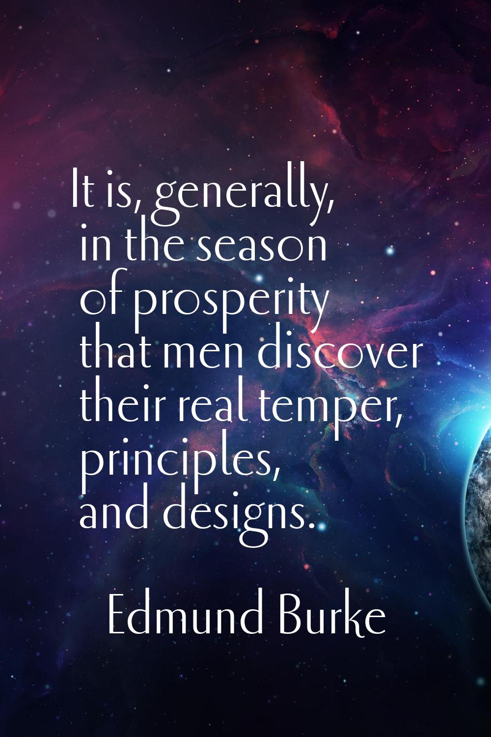 It is, generally, in the season of prosperity that men discover their real temper, principles, and 