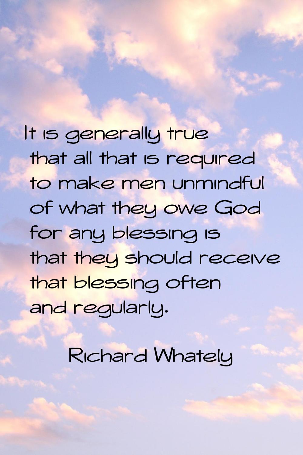 It is generally true that all that is required to make men unmindful of what they owe God for any b